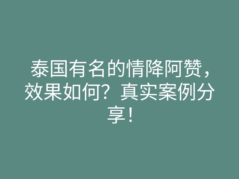 泰国有名的情降阿赞,效果如何?真实案例分享!