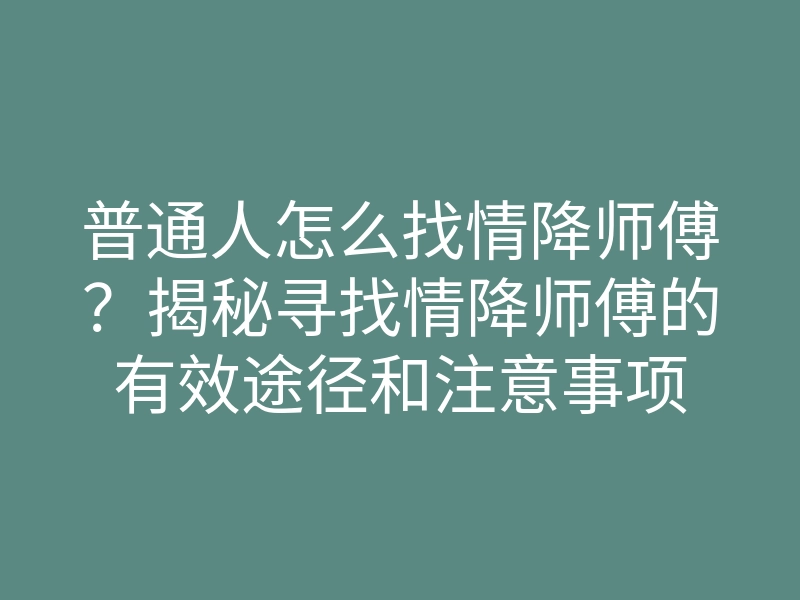 普通人怎么找情降师傅?揭秘寻找情降师傅的有效途径和注意事项