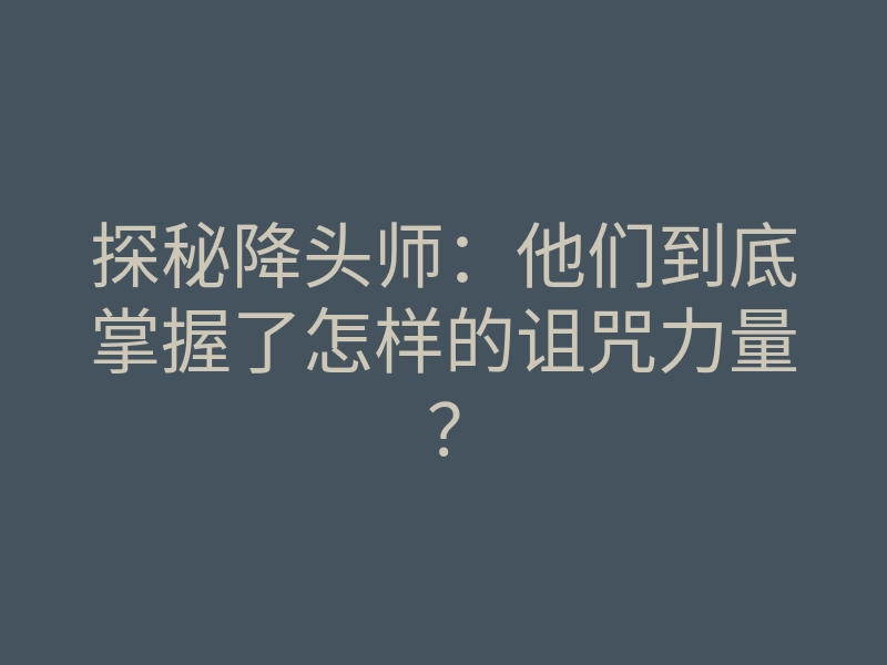 探秘降头师:他们到底掌握了怎样的诅咒力量?