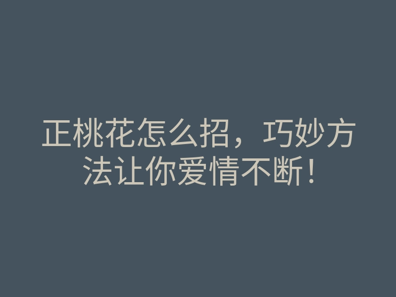 正桃花怎么招,巧妙方法让你爱情不断!