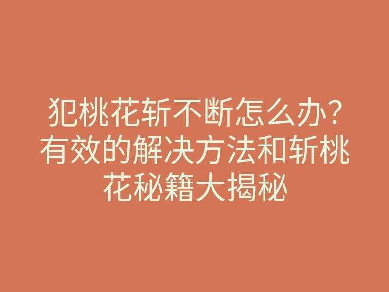 犯桃花斩不断怎么办?有效的解决方法和斩桃花秘籍大揭秘