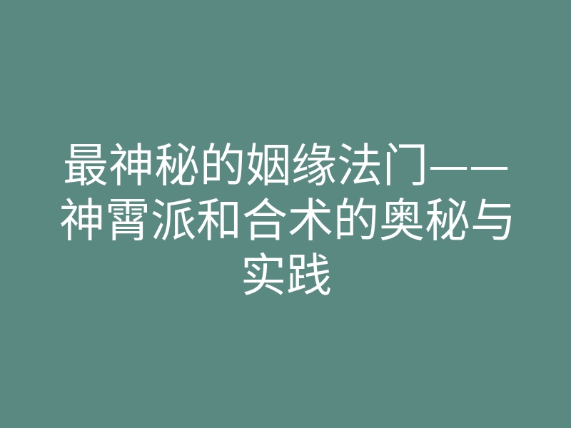 最神秘的姻缘法门——神霄派和合术的奥秘与实践