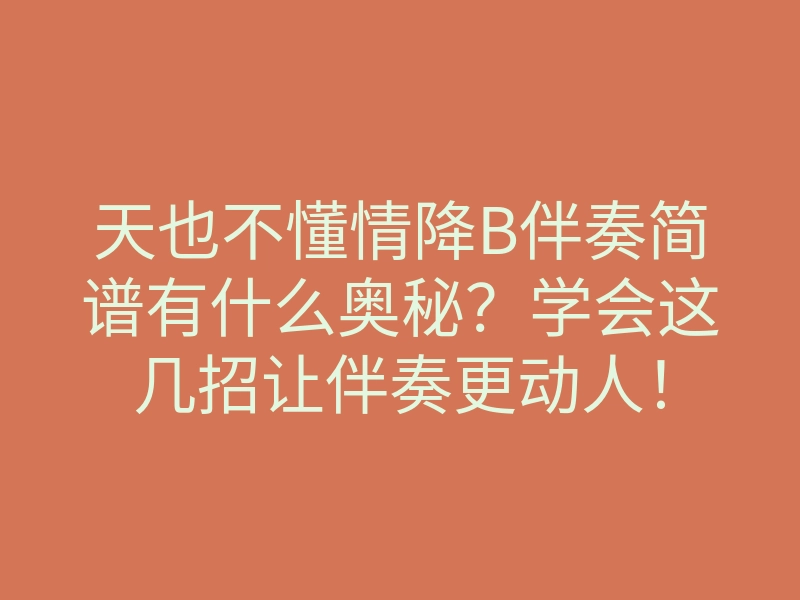 天也不懂情降B伴奏简谱有什么奥秘?学会这几招让伴奏更动人!
