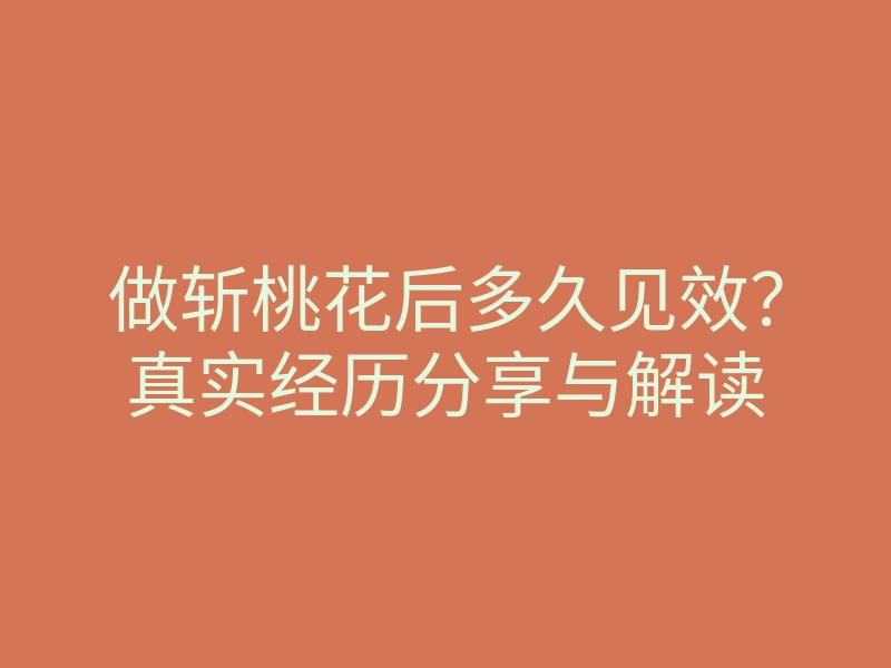 做斩桃花后多久见效?真实经历分享与解读