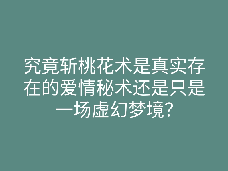 究竟斩桃花术是真实存在的爱情秘术还是只是一场虚幻梦境?
