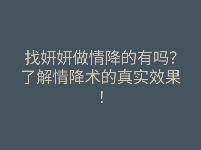 找妍妍做情降的有吗?了解情降术的真实效果!