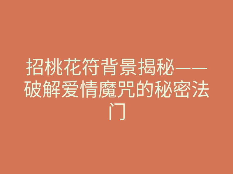 招桃花符背景揭秘——破解爱情魔咒的秘密法门
