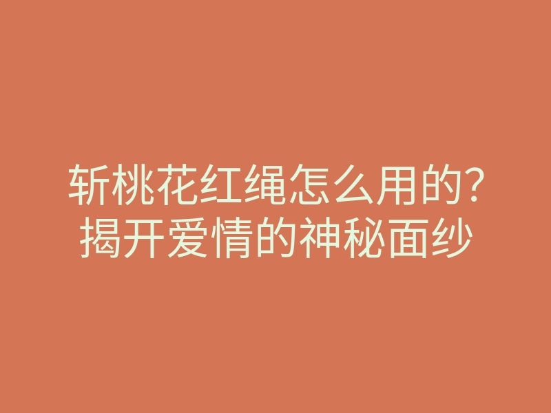 斩桃花红绳怎么用的?揭开爱情的神秘面纱