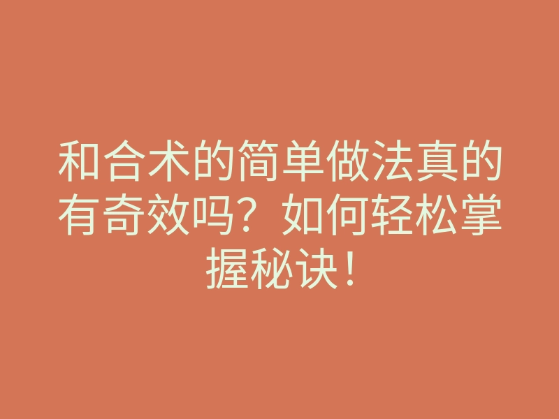 和合术的简单做法真的有奇效吗?如何轻松掌握秘诀!