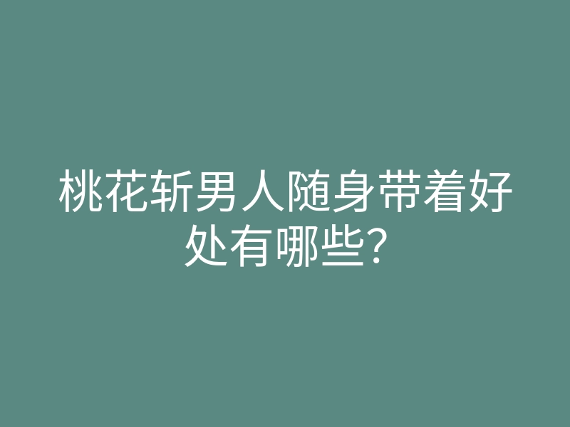 桃花斩男人随身带着好处有哪些？