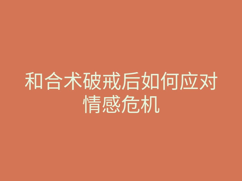 和合术破戒后如何应对情感危机