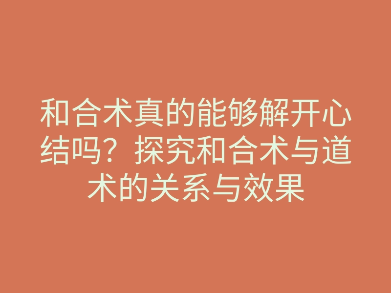 和合术真的能够解开心结吗?探究和合术与道术的关系与效果