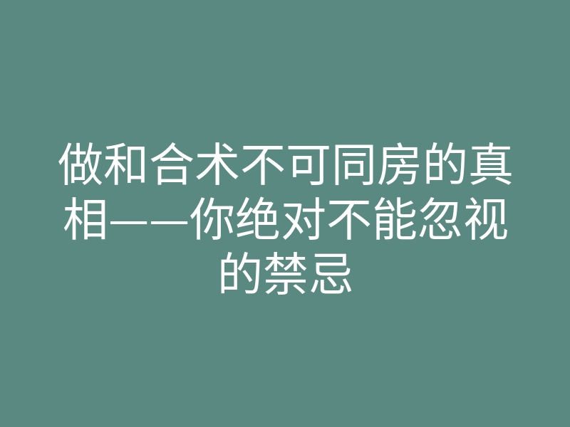 做和合术不可同房的真相——你绝对不能忽视的禁忌
