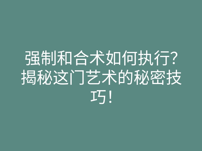 强制和合术如何执行?揭秘这门艺术的秘密技巧!