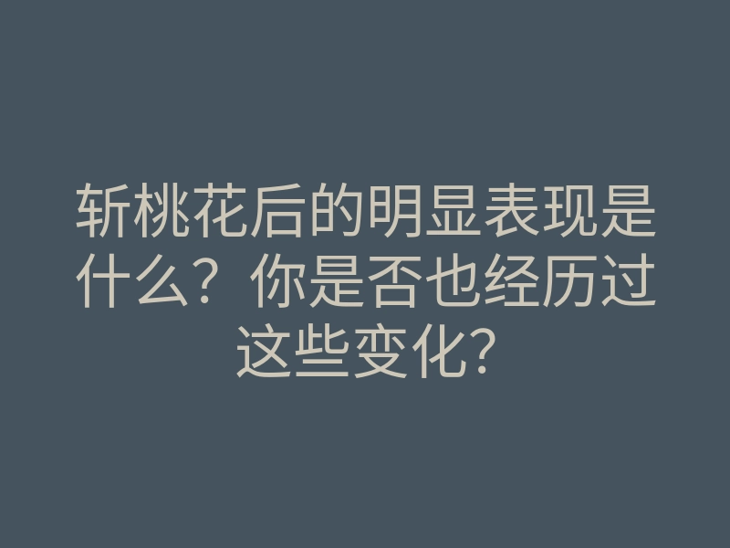 斩桃花后的明显表现是什么？你是否也经历过这些变化？