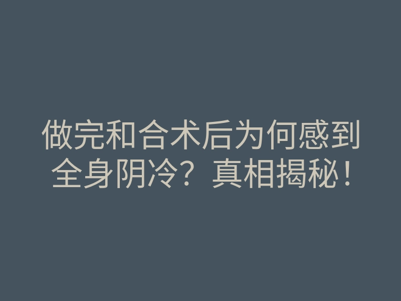 做完和合术后为何感到全身阴冷?真相揭秘!