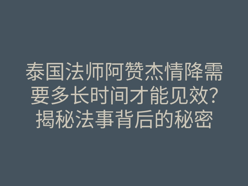 泰国法师阿赞杰情降需要多长时间才能见效?揭秘法事背后的秘密