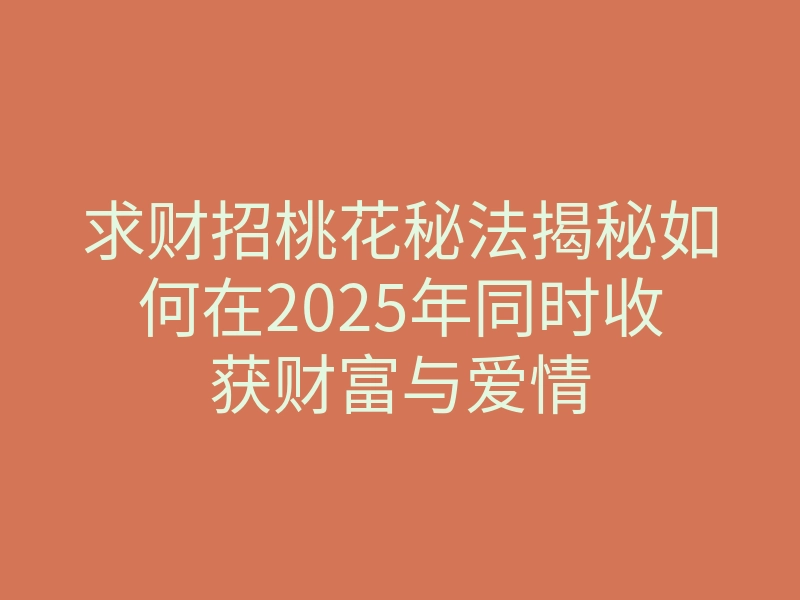 求财招桃花秘法揭秘如何在2025年同时收获财富与爱情