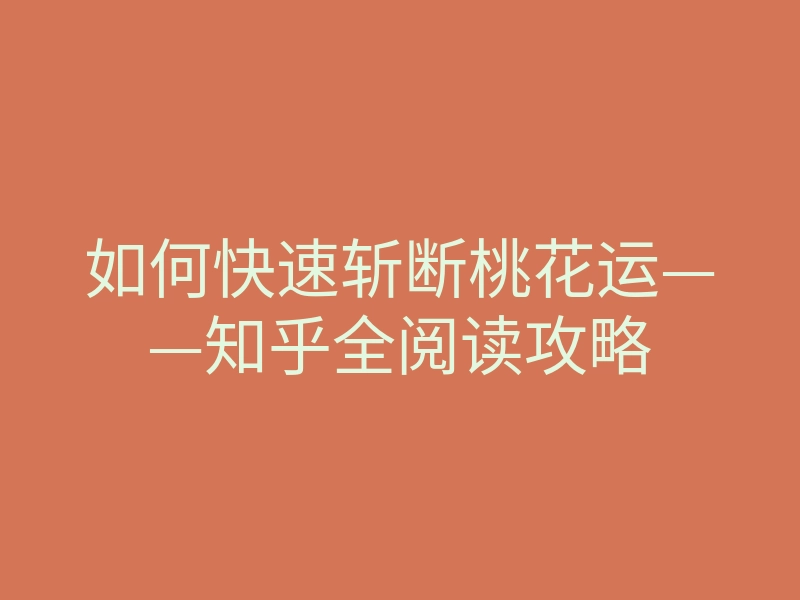 如何快速斩断桃花运——知乎全阅读攻略