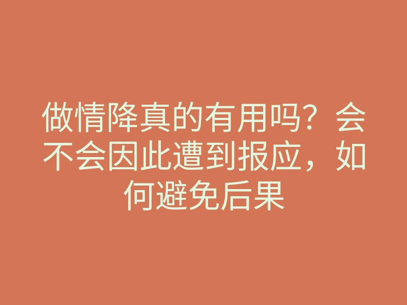 做情降真的有用吗?会不会因此遭到报应,如何避免后果