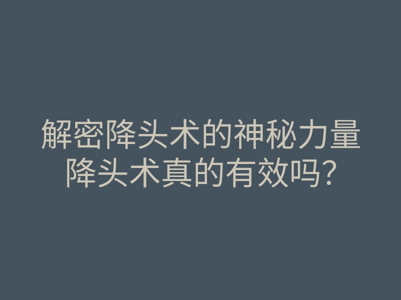 解密降头术的神秘力量降头术真的有效吗?