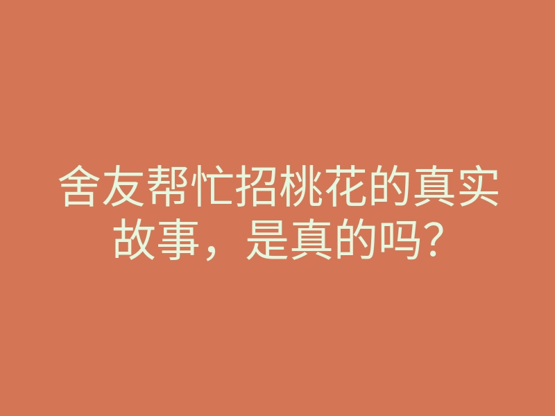 舍友帮忙招桃花的真实故事,是真的吗?