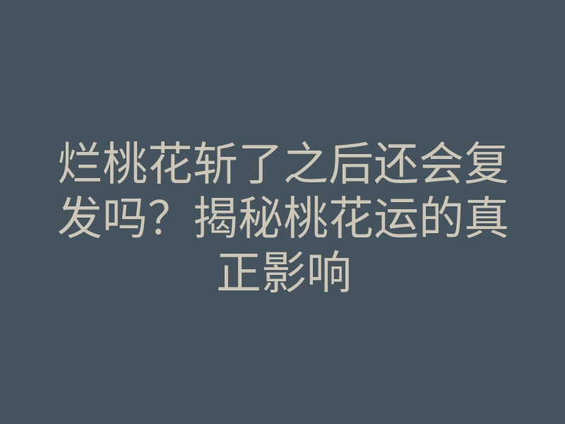 烂桃花斩了之后还会复发吗?揭秘桃花运的真正影响