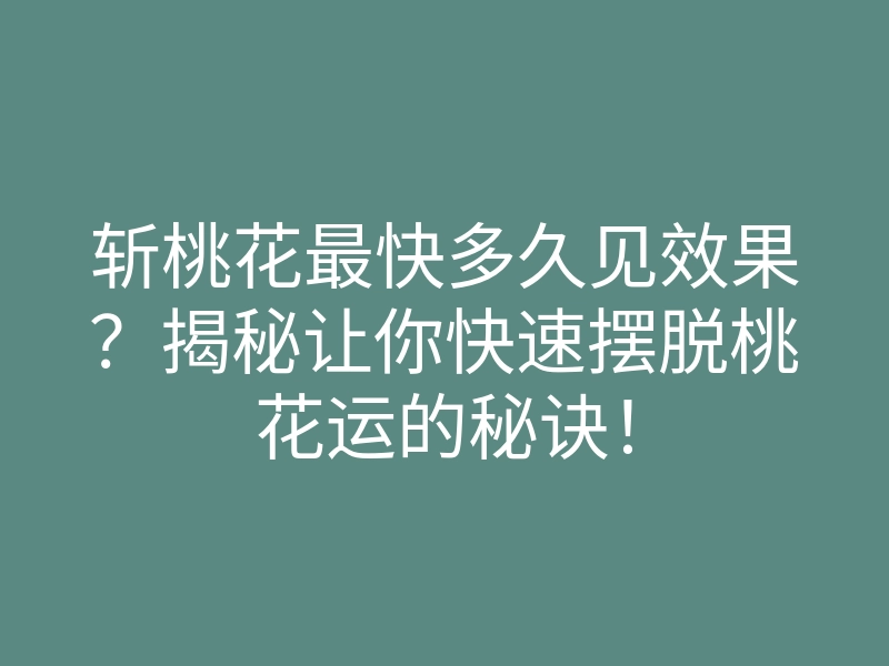 斩桃花最快多久见效果?揭秘让你快速摆脱桃花运的秘诀!