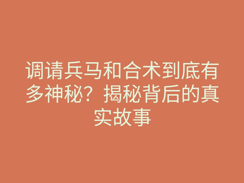调请兵马和合术到底有多神秘？揭秘背后的真实故事
