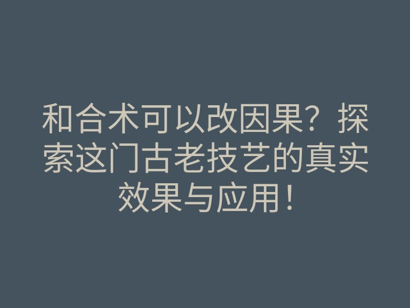 和合术可以改因果?探索这门古老技艺的真实效果与应用!