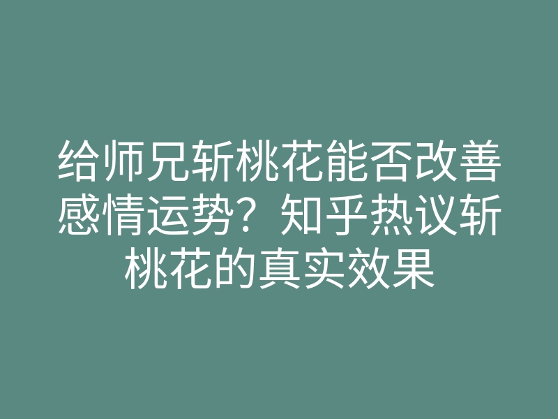 给师兄斩桃花能否改善感情运势?知乎热议斩桃花的真实效果
