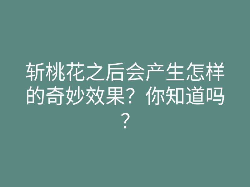 斩桃花之后会产生怎样的奇妙效果？你知道吗？