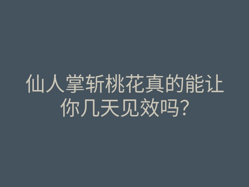 仙人掌斩桃花真的能让你几天见效吗?