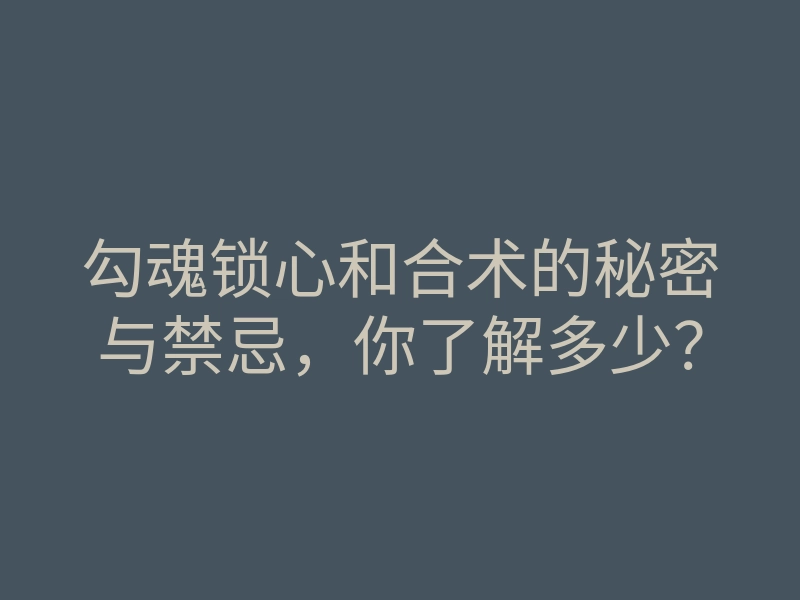 勾魂锁心和合术的秘密与禁忌,你了解多少?