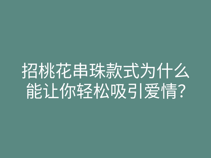 招桃花串珠款式为什么能让你轻松吸引爱情？