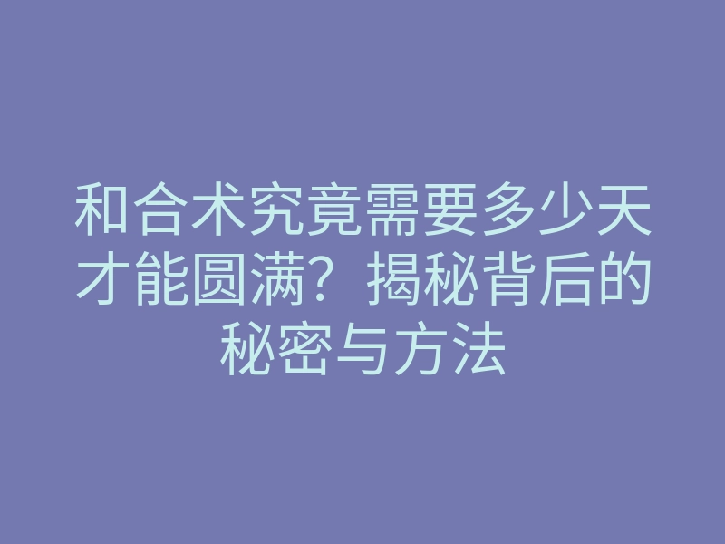 和合术究竟需要多少天才能圆满?揭秘背后的秘密与方法