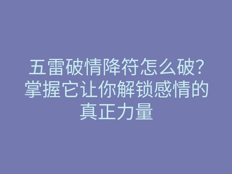 五雷破情降符怎么破?掌握它让你解锁感情的真正力量