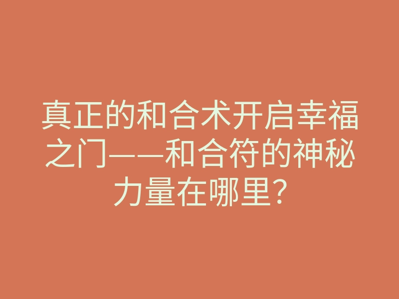 真正的和合术开启幸福之门——和合符的神秘力量在哪里?
