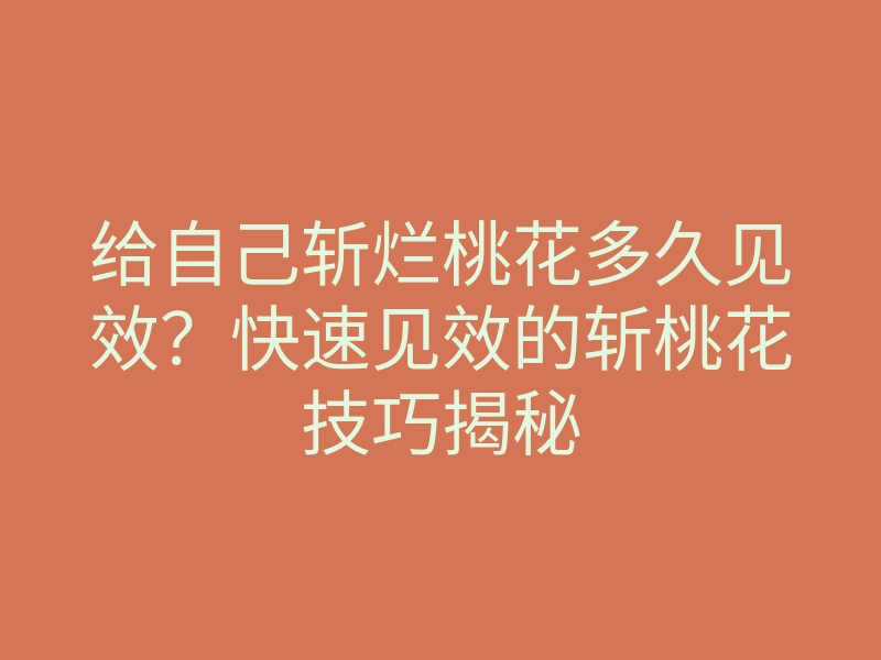 给自己斩烂桃花多久见效?快速见效的斩桃花技巧揭秘