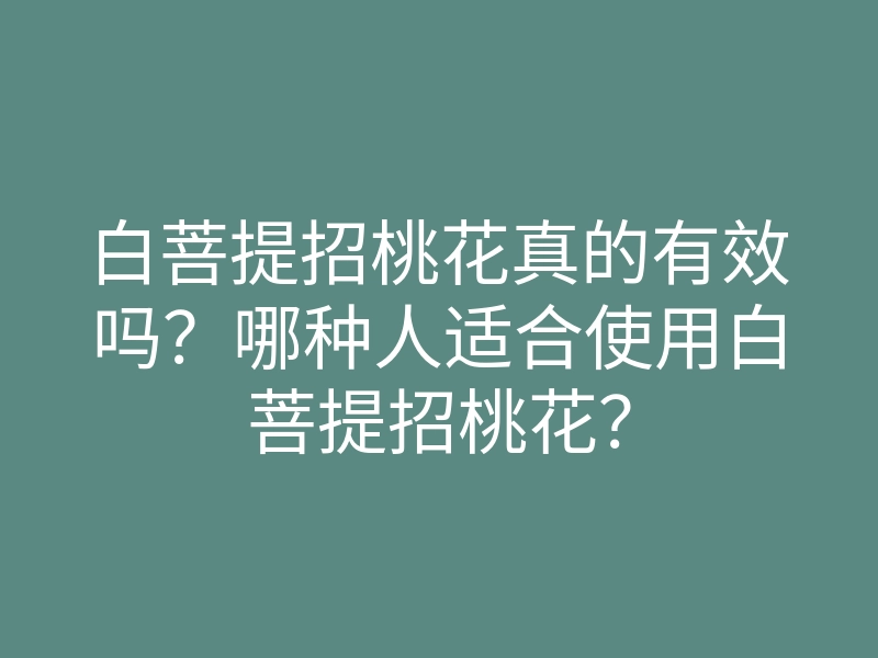 白菩提招桃花真的有效吗?哪种人适合使用白菩提招桃花?