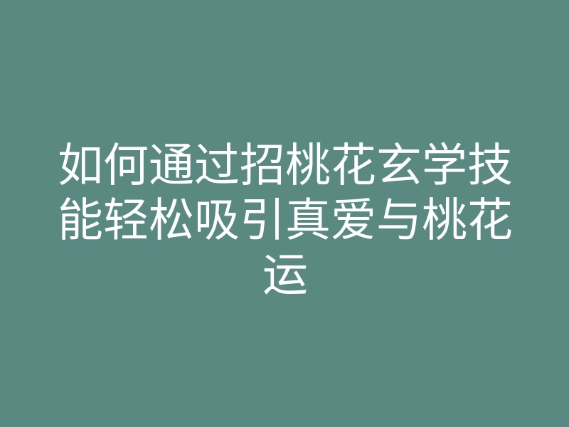 如何通过招桃花玄学技能轻松吸引真爱与桃花运