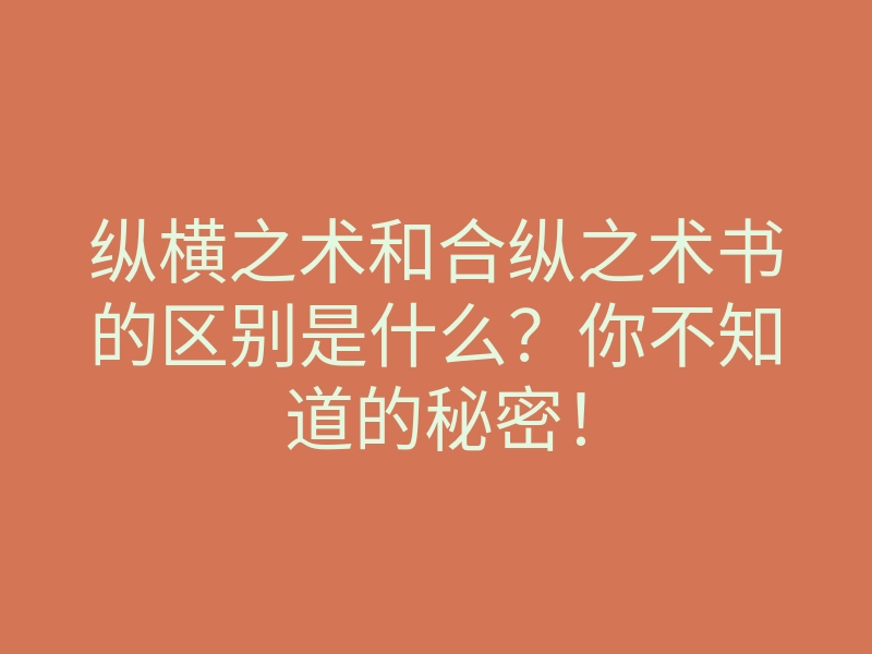 纵横之术和合纵之术书的区别是什么?你不知道的秘密!
