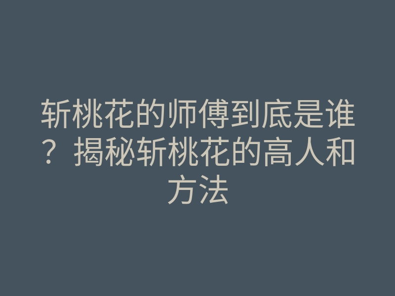 斩桃花的师傅到底是谁?揭秘斩桃花的高人和方法