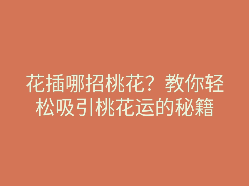 花插哪招桃花?教你轻松吸引桃花运的秘籍