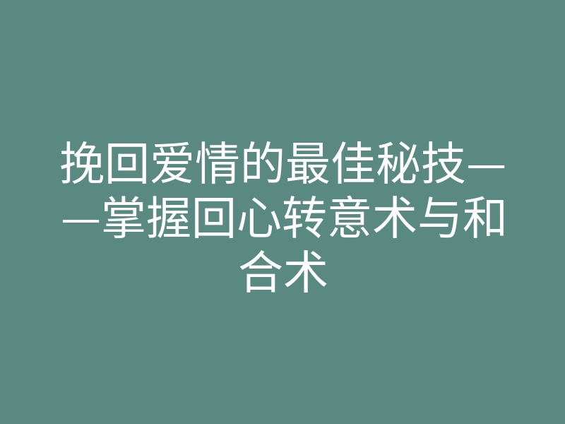挽回爱情的最佳秘技——掌握回心转意术与和合术