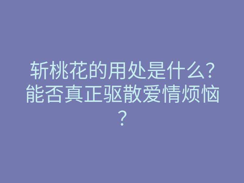 斩桃花的用处是什么?能否真正驱散爱情烦恼?