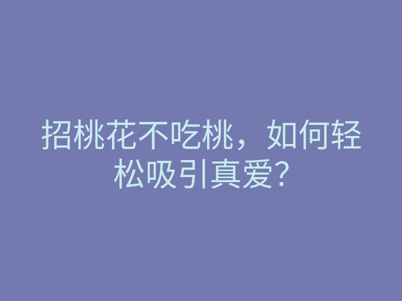 招桃花不吃桃,如何轻松吸引真爱?