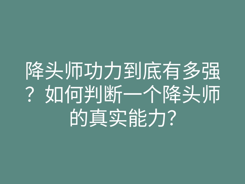 降头师功力到底有多强?如何判断一个降头师的真实能力?