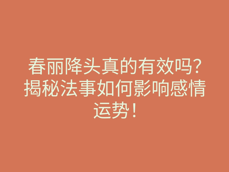 春丽降头真的有效吗?揭秘法事如何影响感情运势!
