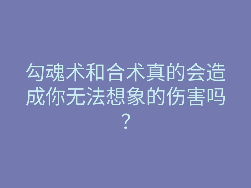 勾魂术和合术真的会造成你无法想象的伤害吗?